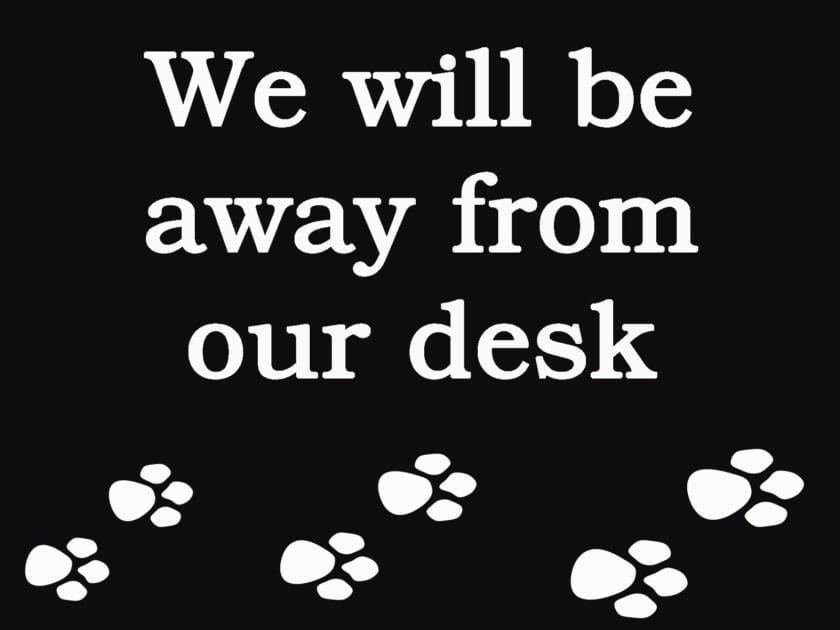 We will be away from our desk banner. Text in white on black background. white paw prints line the botom.